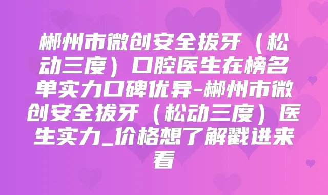 郴州市微创安全拔牙（松动三度）口腔医生在榜名单实力口碑优异-郴州市微创安全拔牙（松动三度）医生实力_价格想了解戳进来看