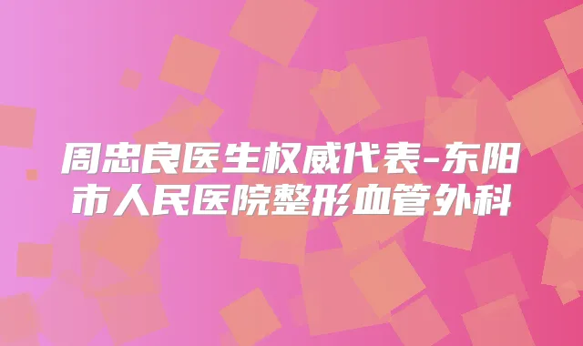 周忠良医生代表-东阳市人民医院整形血管外科
