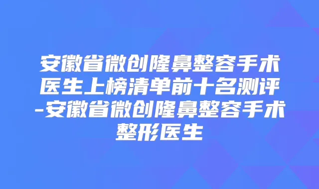 安徽省微创隆鼻整容手术医生上榜清单前十名测评-安徽省微创隆鼻整容手术整形医生