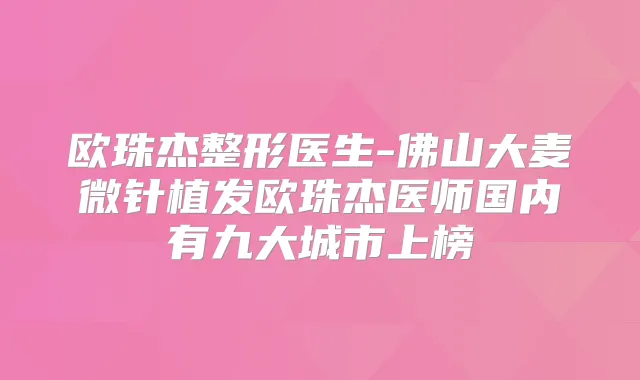 欧珠杰整形医生-佛山大麦微针植发欧珠杰医师国内有九大城市上榜