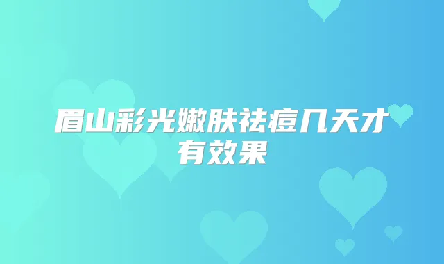 眉山彩光嫩肤祛痘几天才有效果