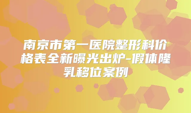 南京市第一医院整形科价格表全新曝光出炉-假体隆乳移位案例
