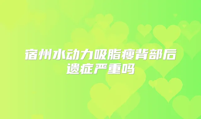 宿州水动力吸脂瘦背部后遗症严重吗