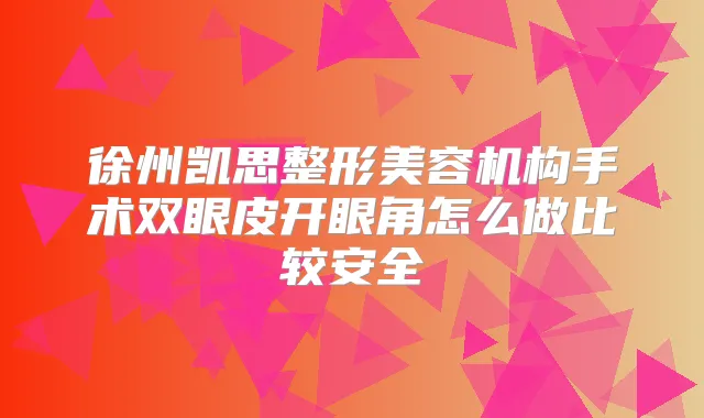 徐州凯思整形美容机构手术双眼皮开眼角怎么做比较安全