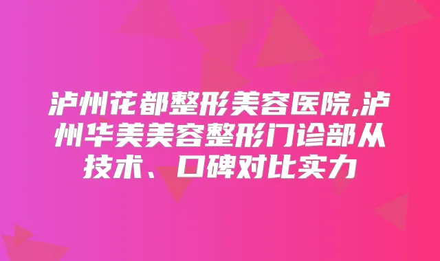 泸州花都整形美容医院,泸州华美美容整形门诊部从技术、口碑对比实力
