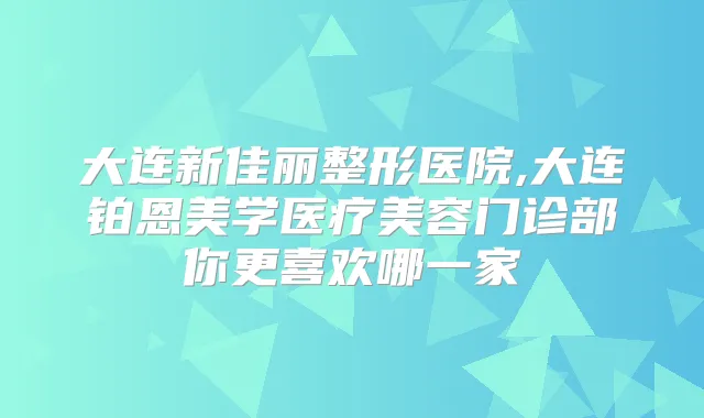 大连新佳丽整形医院,大连铂恩美学医疗美容门诊部你更喜欢哪一家
