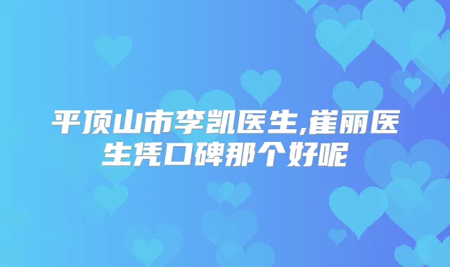 平顶山市李凯医生,崔丽医生凭口碑那个好呢