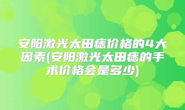 安阳激光太田痣价格的4大因素(安阳激光太田痣的手术价格会是多少)