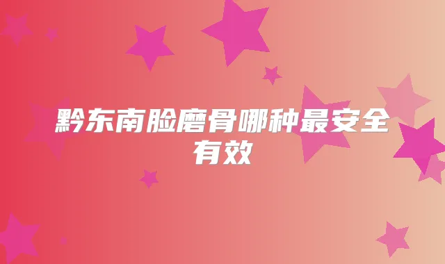 黔东南脸磨骨哪种安全有效