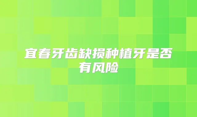 宜春牙齿缺损种植牙是否有风险