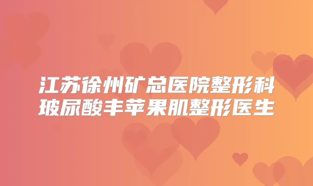 江苏徐州矿总医院整形科玻尿酸丰苹果肌整形医生