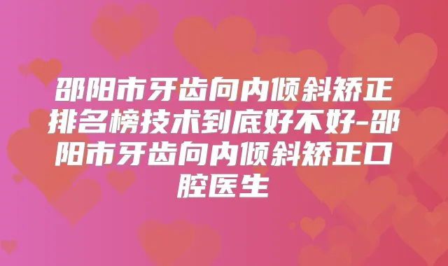 邵阳市牙齿向内倾斜矫正排名榜技术到底好不好-邵阳市牙齿向内倾斜矫正口腔医生