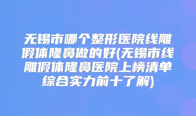 无锡市哪个整形医院线雕假体隆鼻做的好(无锡市线雕假体隆鼻医院上榜清单综合实力前十了解)