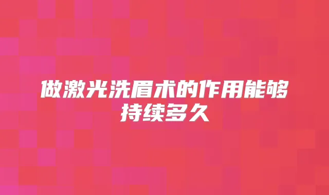 做激光洗眉术的作用能够持续多久