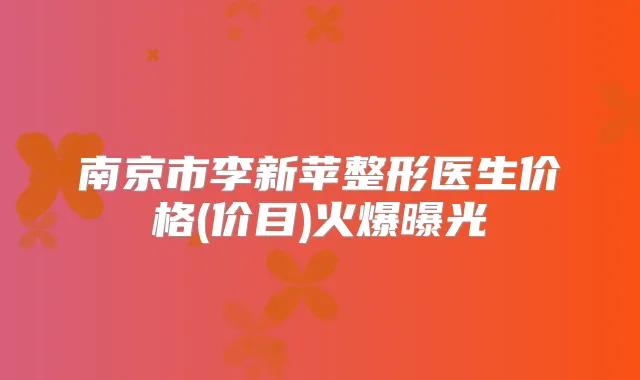 南京市李新苹整形医生价格(价目)火爆曝光