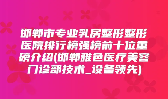 邯郸市专业乳房整形整形医院排行榜强榜前十位重磅介绍(邯郸雅色医疗美容门诊部技术_设备领先)