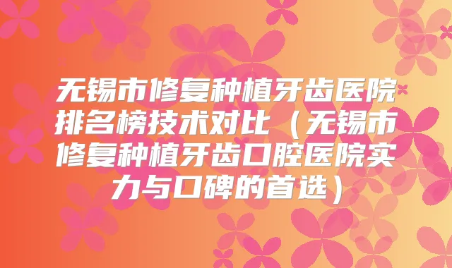 无锡市修复种植牙齿医院排名榜技术对比(无锡市修复种植牙齿口腔医院实力与口碑的首选)