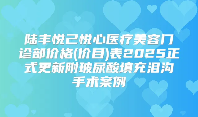 陆丰悦己悦心医疗美容门诊部价格(价目)表2025正式更新附玻尿酸填充泪沟手术案例