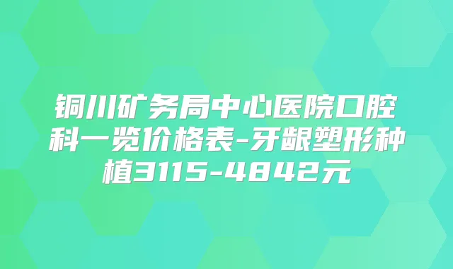 铜川矿务局中心医院口腔科一览价格表-牙龈塑形种植3115-4842元