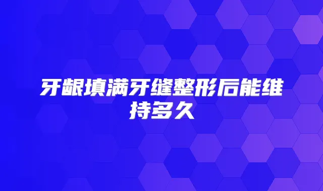 牙龈填满牙缝整形后能维持多久