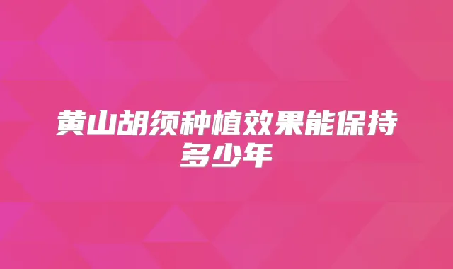 黄山胡须种植效果能保持多少年