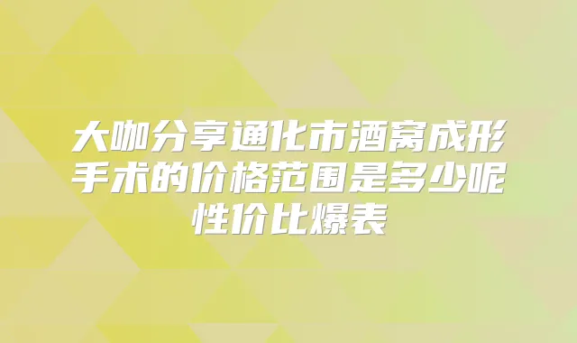 大咖分享通化市酒窝成形手术的价格范围是多少呢性价比爆表