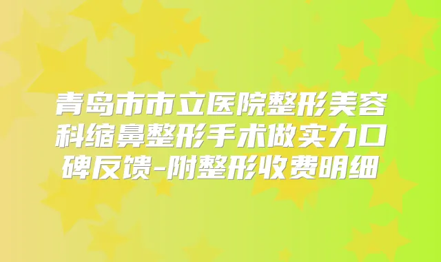青岛市市立医院整形美容科缩鼻整形手术做实力口碑反馈-附整形收费明细