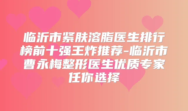 临沂市紧肤溶脂医生排行榜前十强王炸推荐-临沂市曹永梅整形医生优质专家任你选择