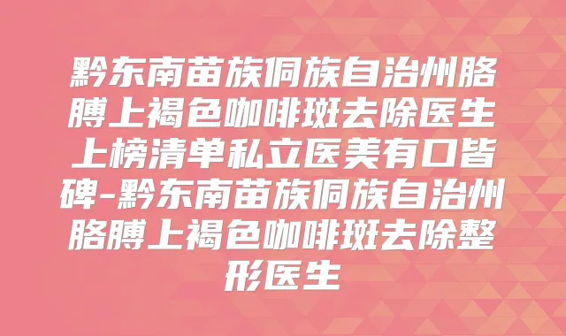 黔东南苗族侗族自治州胳膊上褐色咖啡斑去除医生上榜清单私立医美有口皆碑-黔东南苗族侗族自治州胳膊上褐色咖啡斑去除整形医生