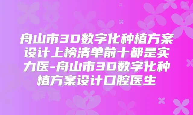 舟山市3D数字化种植方案设计上榜清单前十都是实力医-舟山市3D数字化种植方案设计口腔医生
