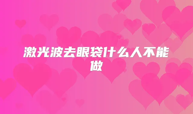 激光波去眼袋什么人不能做