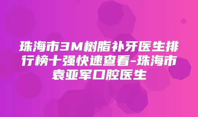 珠海市3M树脂补牙医生排行榜十强快速查看-珠海市袁亚军口腔医生