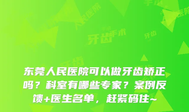 东莞人民医院可以做牙齿矫正吗?科室有哪些专家?案例反馈+医生名单,赶紧码住~