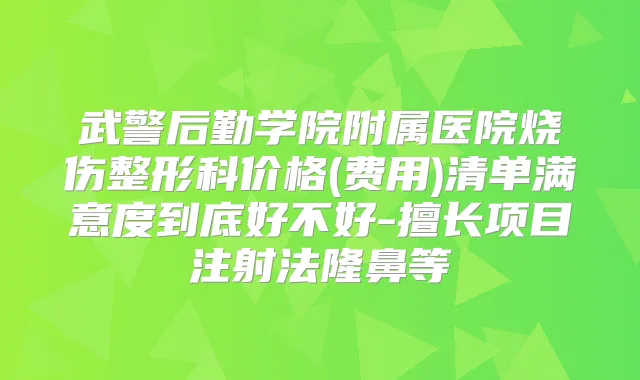 武警后勤学院附属医院烧伤整形科价格(费用)清单满意度到底好不好-擅长项目注射法隆鼻等