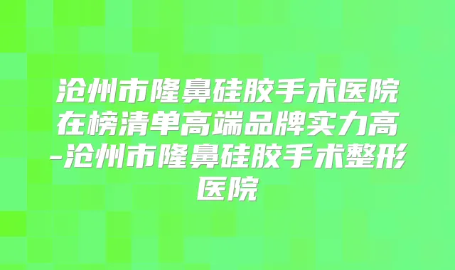 沧州市隆鼻硅胶手术医院在榜清单高端品牌实力高-沧州市隆鼻硅胶手术整形医院