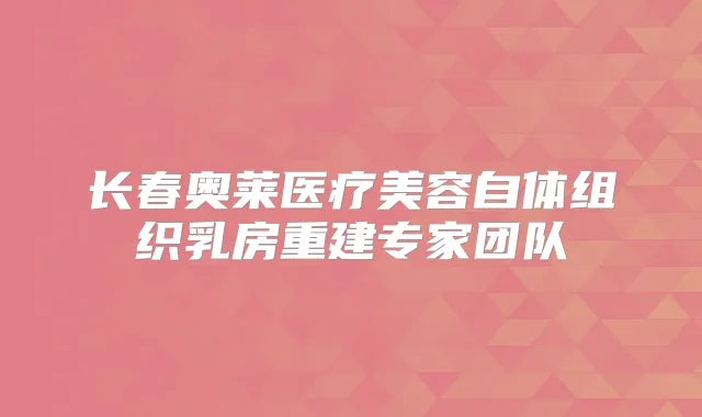 长春奥莱医疗美容自体组织乳房重建专家团队