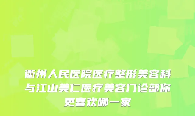衢州人民医院医疗整形美容科与江山美仁医疗美容门诊部你更喜欢哪一家