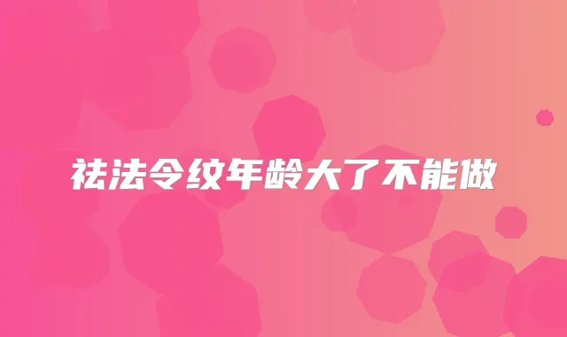 祛法令纹年龄大了不能做