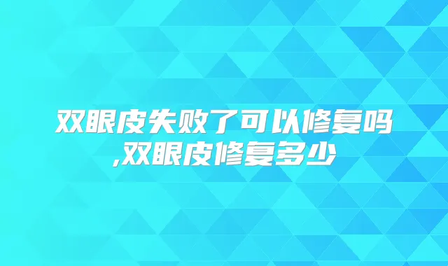 双眼皮失败了可以修复吗,双眼皮修复多少