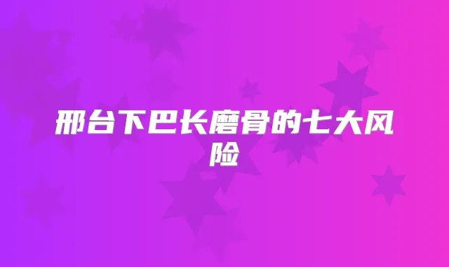 邢台下巴长磨骨的七大风险