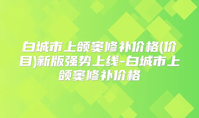 白城市上颌窦修补价格(价目)新版强势上线-白城市上颌窦修补价格