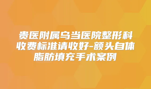 贵医附属乌当医院整形科收费标准请收好-额头自体脂肪填充手术案例