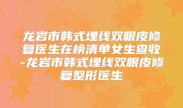 龙岩市韩式埋线双眼皮修复医生在榜清单女生查收-龙岩市韩式埋线双眼皮修复整形医生