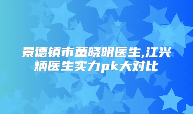 景德镇市董晓明医生,江兴炳医生实力pk大对比