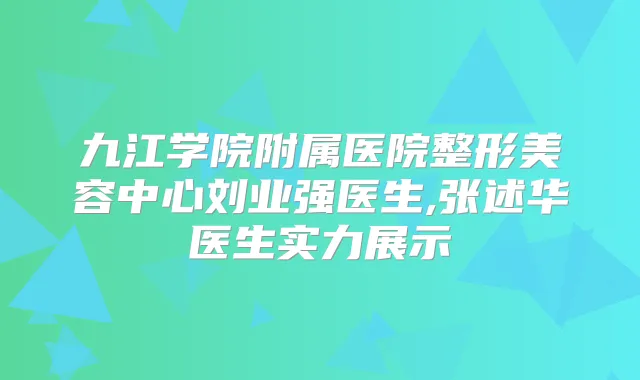 九江学院附属医院整形美容中心刘业强医生,张述华医生实力展示