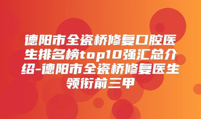 德阳市全瓷桥修复口腔医生排名榜top10强汇总介绍-德阳市全瓷桥修复医生领衔前三甲