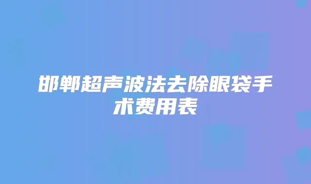 邯郸超声波法去除眼袋手术费用表