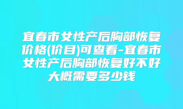 宜春市女性产后胸部恢复价格(价目)可查看-宜春市女性产后胸部恢复好不好大概需要多少钱