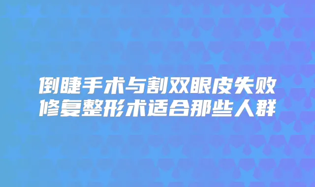倒睫手术与割双眼皮失败修复整形术适合那些人群