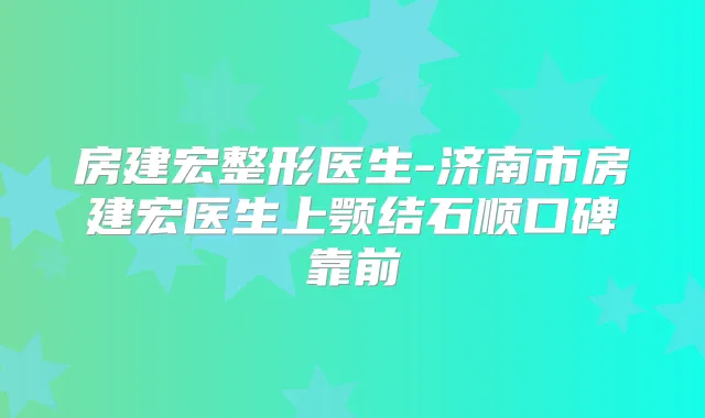 房建宏整形医生-济南市房建宏医生上颚结石顺口碑靠前
